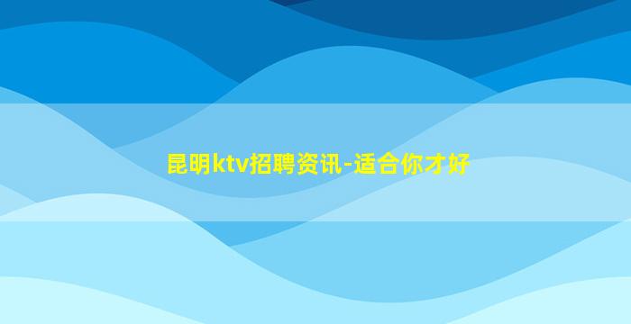 昆明ktv招聘资讯-适合你才好